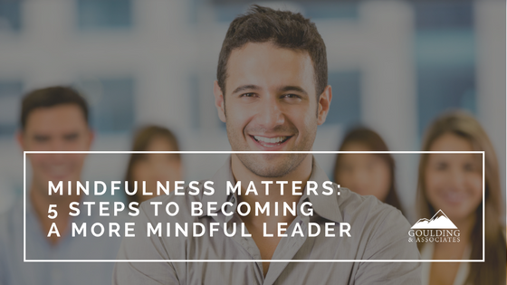 Mindfulness matters: 5 steps to becoming a more mindful leader